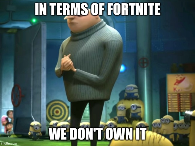 The obvious | IN TERMS OF FORTNITE; WE DON'T OWN IT | image tagged in in terms of money we have no money | made w/ Imgflip meme maker