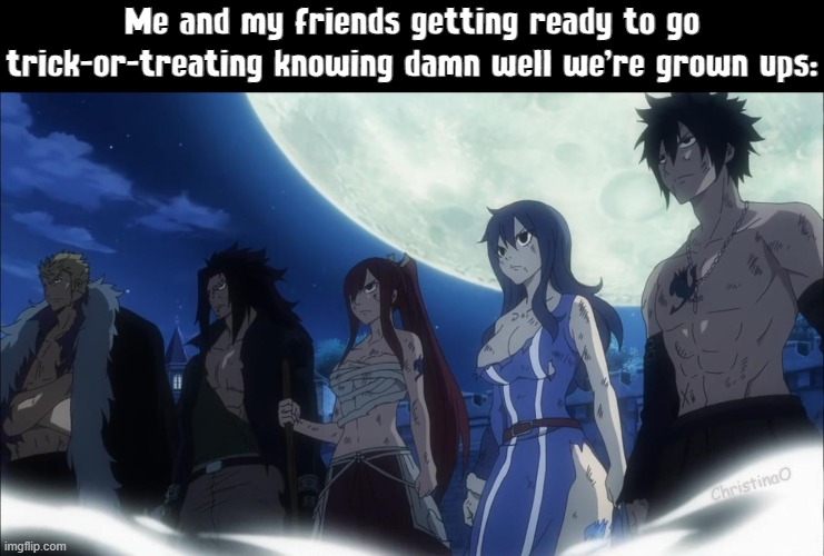 Fairy Tail Halloween Meme | Me and my friends getting ready to go trick-or-treating knowing damn well we're grown ups:; ChristinaO | image tagged in memes,fairy tail,fairy tail meme,fairy tail memes,anime memes,halloween | made w/ Imgflip meme maker