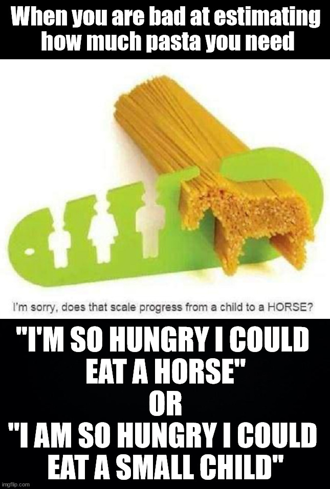 So would this be cannibalism if you choose people? | When you are bad at estimating 
how much pasta you need; "I'M SO HUNGRY I COULD 
EAT A HORSE"
OR
"I AM SO HUNGRY I COULD 
EAT A SMALL CHILD" | image tagged in pasta,measure,choices,what is this | made w/ Imgflip meme maker