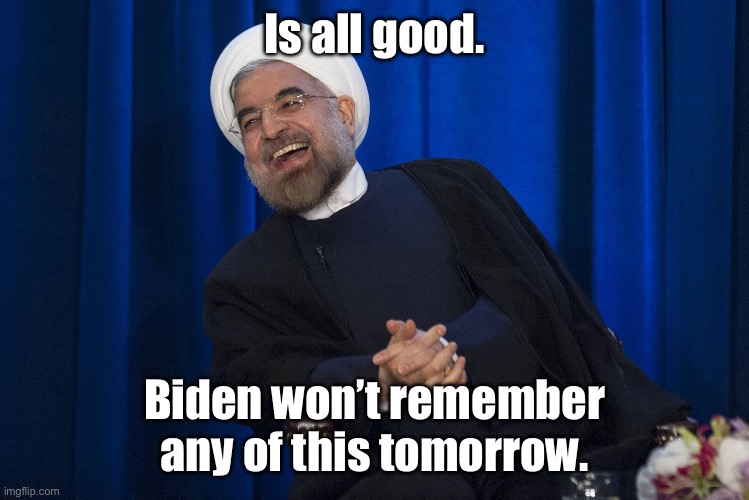 Iran Laughing | Is all good. Biden won’t remember any of this tomorrow. | image tagged in iran laughing | made w/ Imgflip meme maker