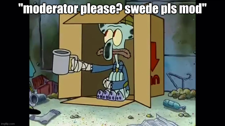 Poor Squidward | "moderator please? swede pls mod" | image tagged in poor squidward | made w/ Imgflip meme maker