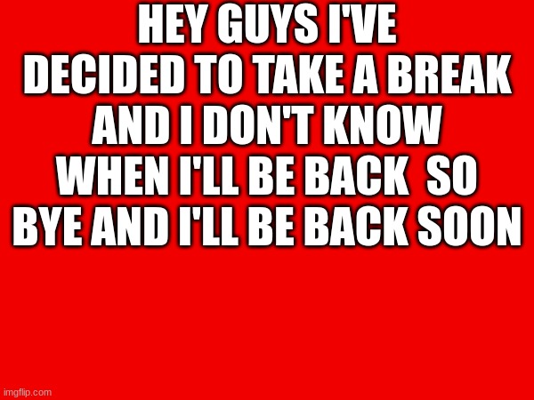 good bye... | HEY GUYS I'VE DECIDED TO TAKE A BREAK AND I DON'T KNOW WHEN I'LL BE BACK  SO BYE AND I'LL BE BACK SOON | image tagged in goodbye | made w/ Imgflip meme maker