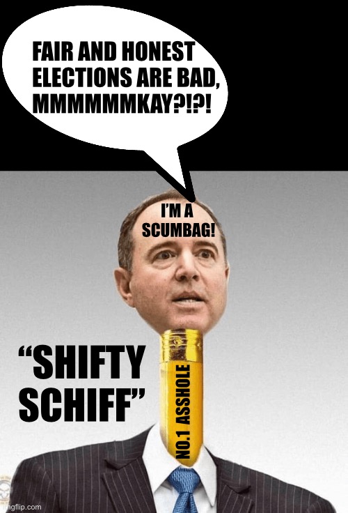 Pencil neck schiff | FAIR AND HONEST
ELECTIONS ARE BAD,
MMMMMMKAY?!?! I’M A 
SCUMBAG! “SHIFTY SCHIFF”; NO.1  ASSHOLE | image tagged in pencil neck schiff | made w/ Imgflip meme maker