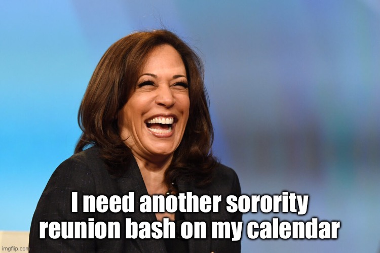 Kamala Harris laughing | I need another sorority reunion bash on my calendar | image tagged in kamala harris laughing | made w/ Imgflip meme maker