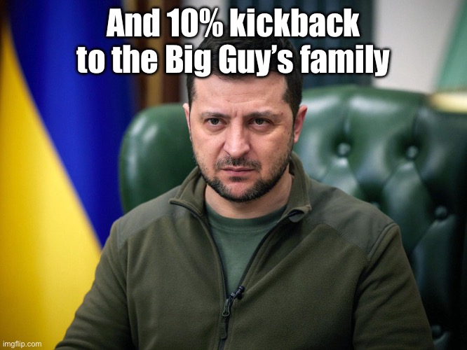 Selensky | And 10% kickback to the Big Guy’s family | image tagged in selensky | made w/ Imgflip meme maker