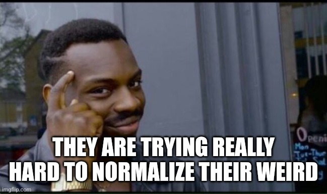 Thinking Black Man | THEY ARE TRYING REALLY HARD TO NORMALIZE THEIR WEIRD | image tagged in thinking black man | made w/ Imgflip meme maker