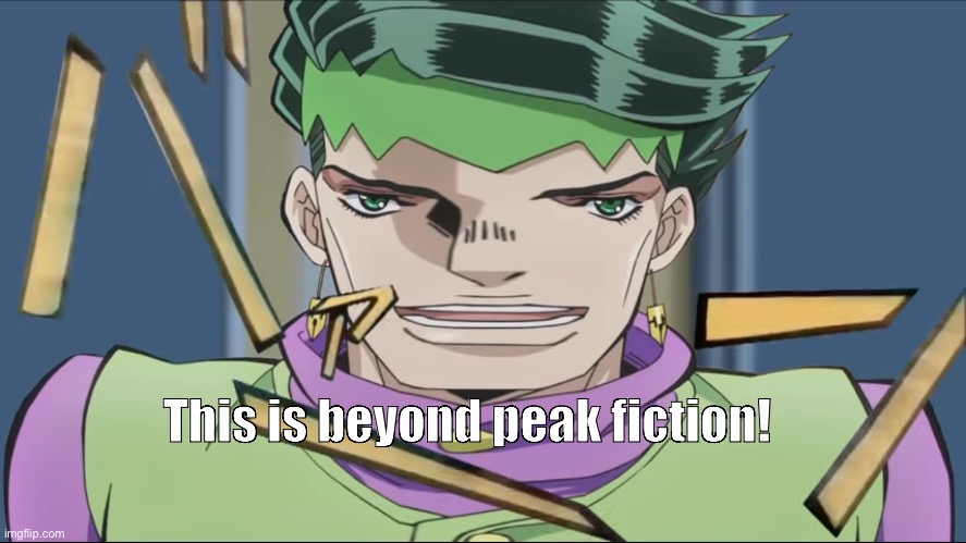 Wide Rohan | This is beyond peak fiction! | image tagged in wide rohan | made w/ Imgflip meme maker