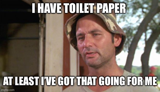 At least I've got that going for me | I HAVE TOILET PAPER AT LEAST I’VE GOT THAT GOING FOR ME | image tagged in at least i've got that going for me | made w/ Imgflip meme maker