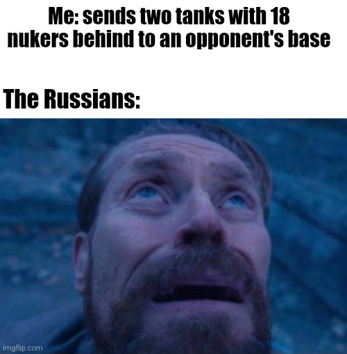 Willem Dafoe looking up | Me: sends two tanks with 18 nukers behind to an opponent's base; The Russians: | image tagged in willem dafoe looking up | made w/ Imgflip meme maker