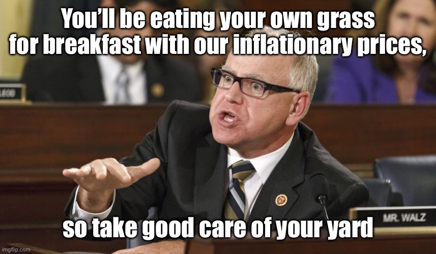 Tim Walz | You’ll be eating your own grass for breakfast with our inflationary prices, so take good care of your yard | image tagged in tim walz | made w/ Imgflip meme maker