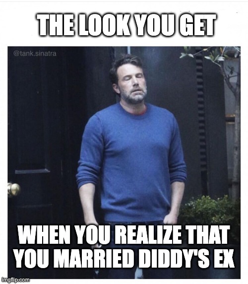 Ben affleck smoking | THE LOOK YOU GET; WHEN YOU REALIZE THAT YOU MARRIED DIDDY'S EX | image tagged in ben affleck smoking | made w/ Imgflip meme maker