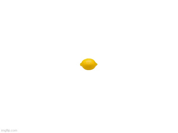 lemon | image tagged in lemon | made w/ Imgflip meme maker