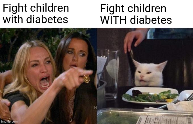 Woman Yelling At Cat Meme | Fight children with diabetes Fight children WITH diabetes | image tagged in memes,woman yelling at cat | made w/ Imgflip meme maker