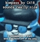 :D | kompass by C418 sounds really nice; i recommend it, i might make a oc based off of the song | made w/ Imgflip meme maker