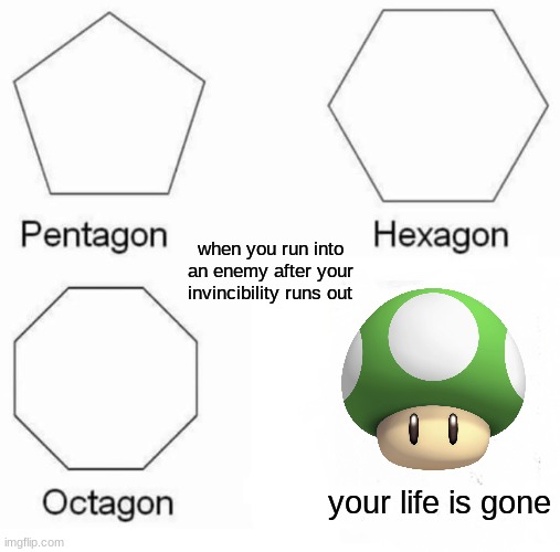 very annoying | when you run into an enemy after your invincibility runs out; your life is gone | image tagged in memes,pentagon hexagon octagon | made w/ Imgflip meme maker