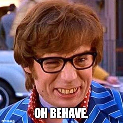 Behave | OH BEHAVE. | image tagged in austin powers wink | made w/ Imgflip meme maker