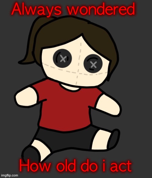 Dea plushie (thanks Disco) | Always wondered; How old do i act | image tagged in dea plushie thanks disco | made w/ Imgflip meme maker