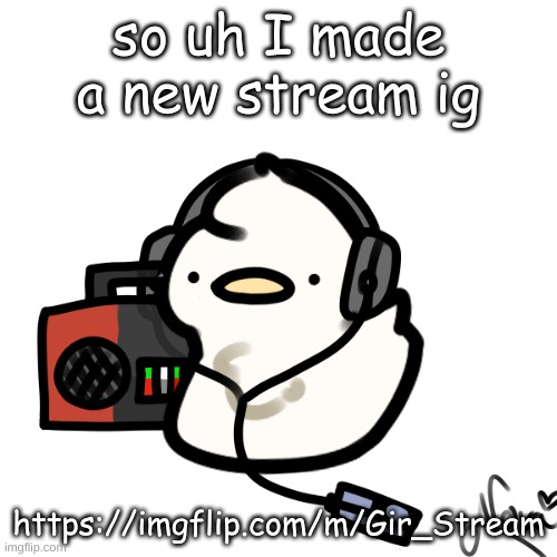 https://imgflip.com/m/Gir_Stream | so uh I made a new stream ig; https://imgflip.com/m/Gir_Stream | image tagged in ducky | made w/ Imgflip meme maker