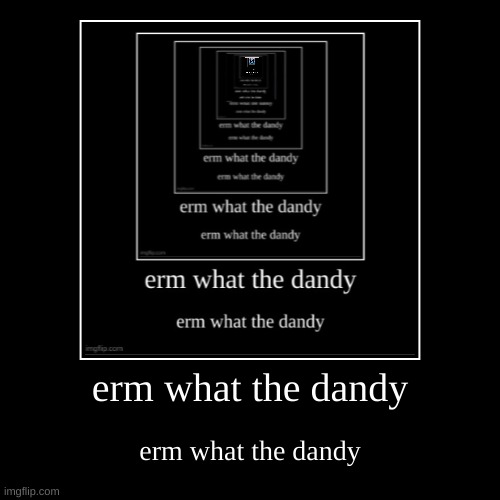 erm what the dandy | erm what the dandy | image tagged in funny,demotivationals | made w/ Imgflip demotivational maker