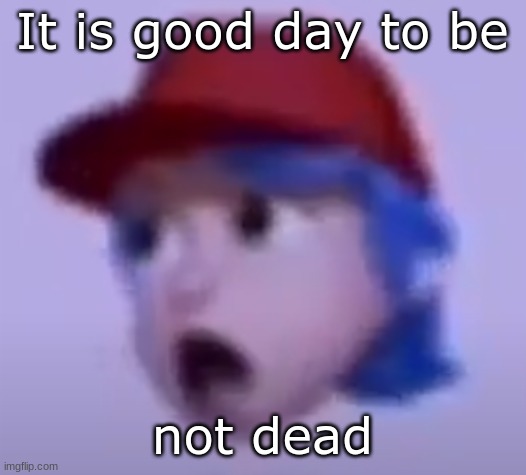 If yk yk | It is good day to be; not dead | image tagged in what the silly billy | made w/ Imgflip meme maker