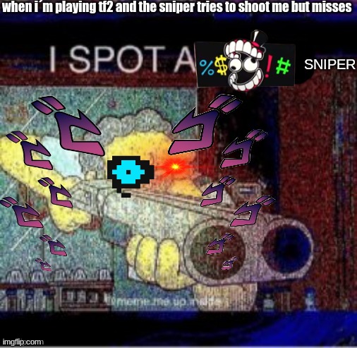 Anata wa aete watashi ni chōsen suru nodesu ka | when i´m playing tf2 and the sniper tries to shoot me but misses; SNIPER | image tagged in i spot a x | made w/ Imgflip meme maker