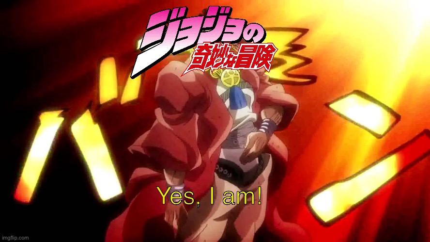 JoJo Yes I Am | Yes, I am! | image tagged in jojo yes i am | made w/ Imgflip meme maker