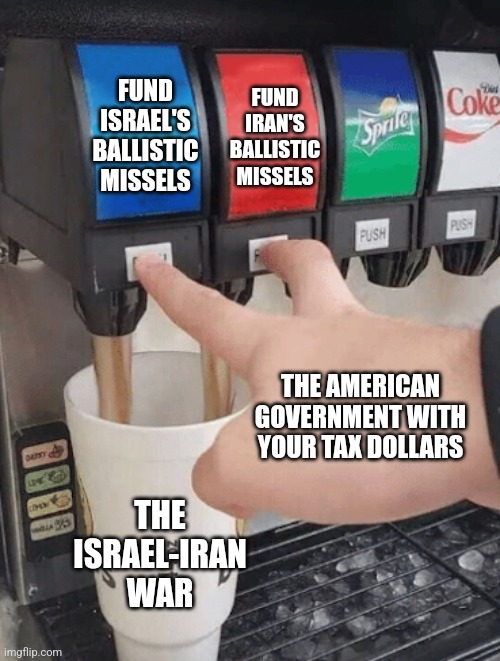 The American government is enabling both sides of a war | FUND ISRAEL'S BALLISTIC MISSELS; FUND IRAN'S BALLISTIC MISSELS; THE AMERICAN GOVERNMENT WITH YOUR TAX DOLLARS; THE ISRAEL-IRAN WAR | image tagged in pushing two soda buttons,israel,iran,war,government corruption,evil | made w/ Imgflip meme maker