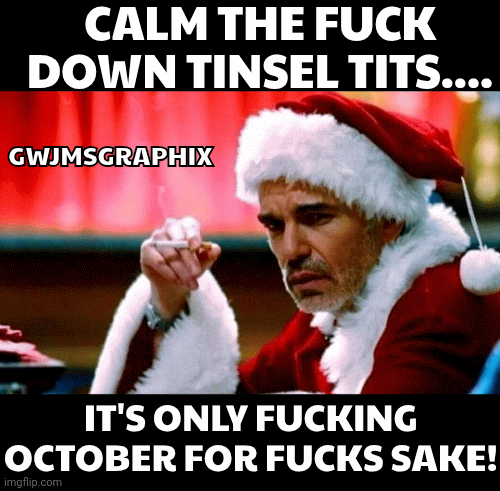 Calm the fuck down tinsel tits... It's only fucking October for fucks sake! | CALM THE FUCK DOWN TINSEL TITS.... GWJMSGRAPHIX; IT'S ONLY FUCKING OCTOBER FOR FUCKS SAKE! | image tagged in gifs,christmas memes | made w/ Imgflip images-to-gif maker