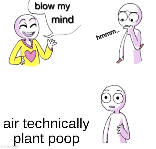 They take in carbon dioxide and sense air is useless to them they release out as a waste | air technically plant poop | image tagged in blow my mind,memes,spunch bop | made w/ Imgflip meme maker