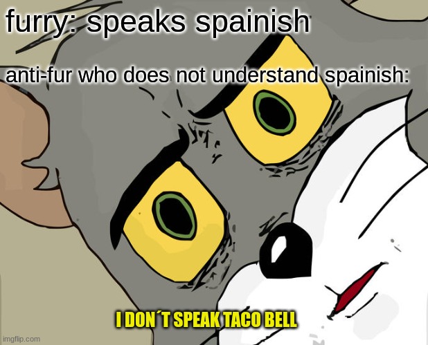 anti-furs are racist | furry: speaks spainish; anti-fur who does not understand spainish:; I DON´T SPEAK TACO BELL | image tagged in memes,unsettled tom | made w/ Imgflip meme maker