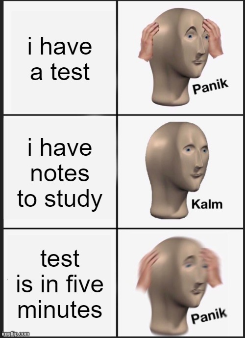 yup | i have a test; i have notes to study; test is in five minutes | image tagged in memes,panik kalm panik | made w/ Imgflip meme maker