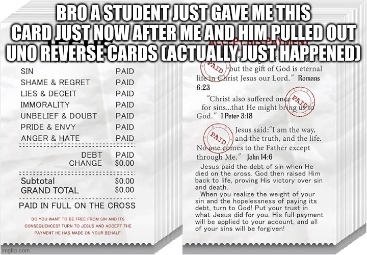 ngl I think this beats uno reverse | BRO A STUDENT JUST GAVE ME THIS CARD JUST NOW AFTER ME AND HIM PULLED OUT UNO REVERSE CARDS (ACTUALLY JUST HAPPENED) | image tagged in hehehehehe | made w/ Imgflip meme maker