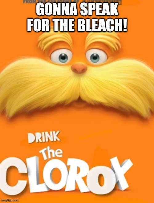 Speak for da bleach Clorox | GONNA SPEAK FOR THE BLEACH! | image tagged in clorox,lorax | made w/ Imgflip meme maker