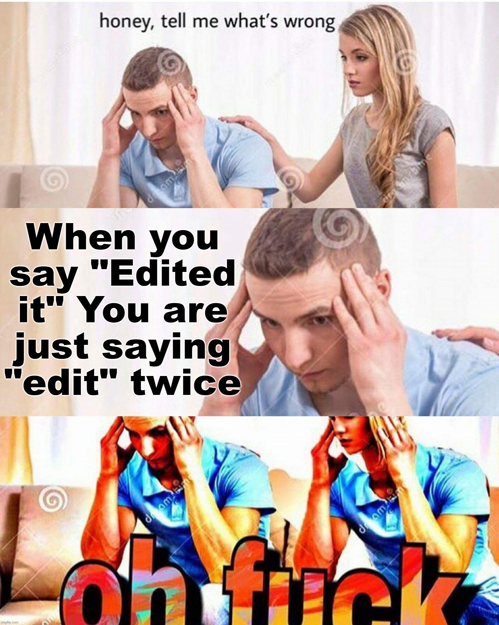 edited it | When you say "Edited it" You are just saying "edit" twice | image tagged in honey whats wrong,too funny | made w/ Imgflip meme maker