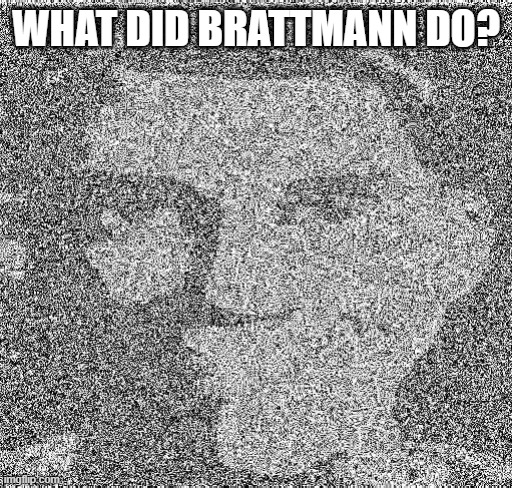 Deep fry scout | WHAT DID BRATTMANN DO? | image tagged in deep fry scout | made w/ Imgflip meme maker