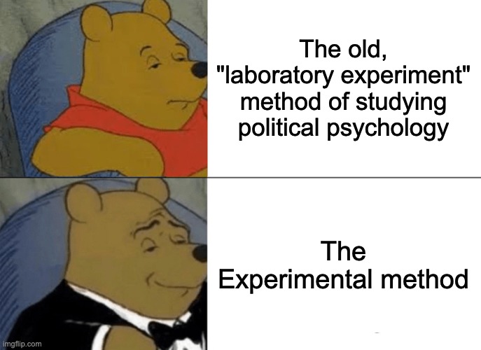 Tuxedo Winnie The Pooh Meme | The old, "laboratory experiment" method of studying political psychology; The Experimental method | image tagged in memes,tuxedo winnie the pooh | made w/ Imgflip meme maker