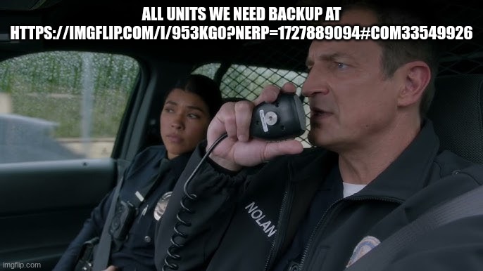 backup now | ALL UNITS WE NEED BACKUP AT HTTPS://IMGFLIP.COM/I/953KG0?NERP=1727889094#COM33549926 | image tagged in john nolan | made w/ Imgflip meme maker