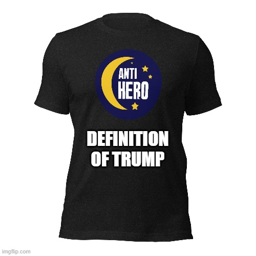 memes by Brad - Trump "anti hero" t-shirt - humor | DEFINITION OF TRUMP | image tagged in funny,political meme,donald trump,kamala harris,humor,t-shirt | made w/ Imgflip meme maker