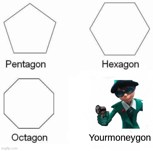 lol | Yourmoneygon | image tagged in memes,pentagon hexagon octagon | made w/ Imgflip meme maker