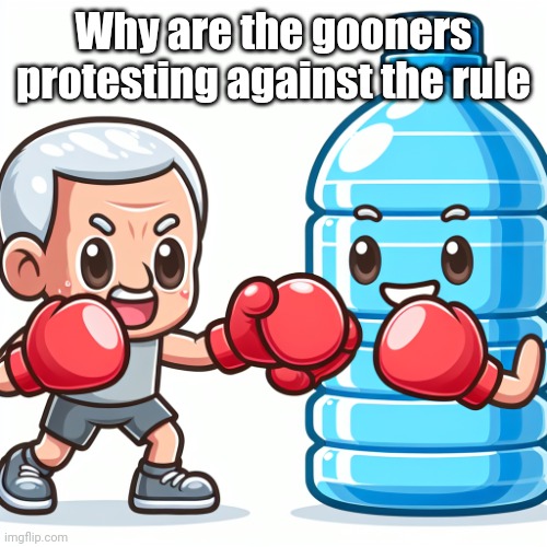 Water Bottle boxing with Joe Biden | Why are the gooners protesting against the rule | image tagged in water bottle boxing with joe biden | made w/ Imgflip meme maker