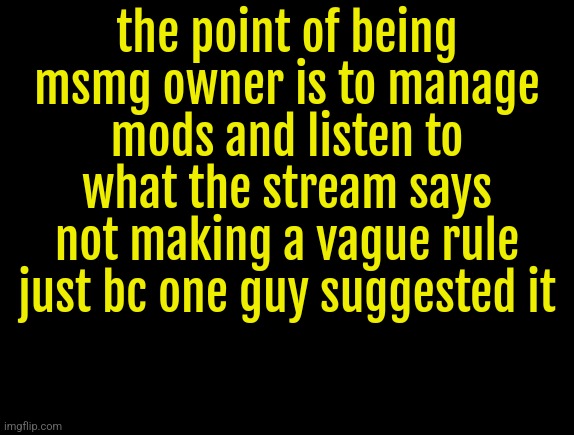 cyrus temp | the point of being msmg owner is to manage mods and listen to what the stream says not making a vague rule just bc one guy suggested it | image tagged in cyrus temp | made w/ Imgflip meme maker