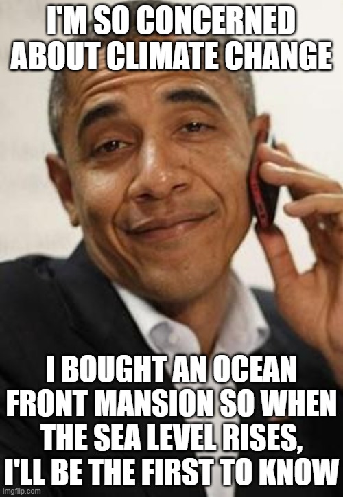 obama phone | I'M SO CONCERNED ABOUT CLIMATE CHANGE I BOUGHT AN OCEAN FRONT MANSION SO WHEN THE SEA LEVEL RISES, I'LL BE THE FIRST TO KNOW | image tagged in obama phone | made w/ Imgflip meme maker