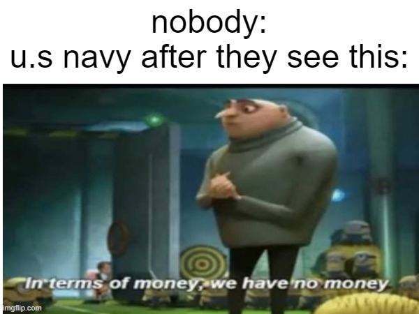 nobody:
u.s navy after they see this: | made w/ Imgflip meme maker