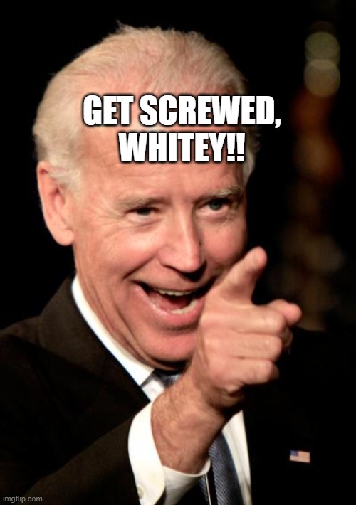 Smilin Biden Meme | GET SCREWED, WHITEY!! | image tagged in memes,smilin biden | made w/ Imgflip meme maker
