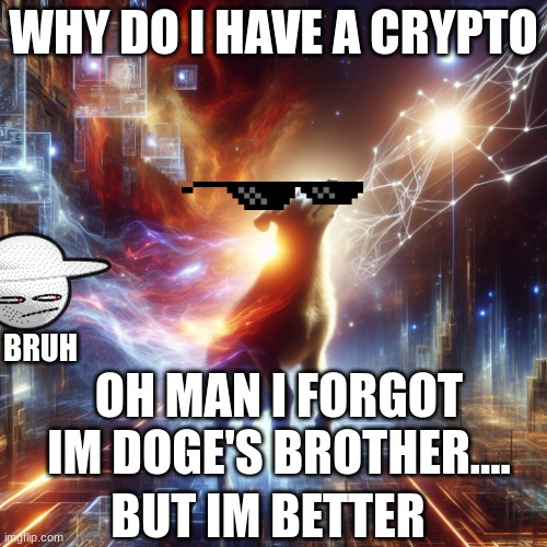 you didnt see this | WHY DO I HAVE A CRYPTO; BRUH; OH MAN I FORGOT IM DOGE'S BROTHER.... BUT IM BETTER | image tagged in dog | made w/ Imgflip meme maker