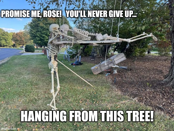 Titanic Panic | PROMISE ME, ROSE!   YOU'LL NEVER GIVE UP... HANGING FROM THIS TREE! | image tagged in titanic,skeleton,halloween,memes | made w/ Imgflip meme maker