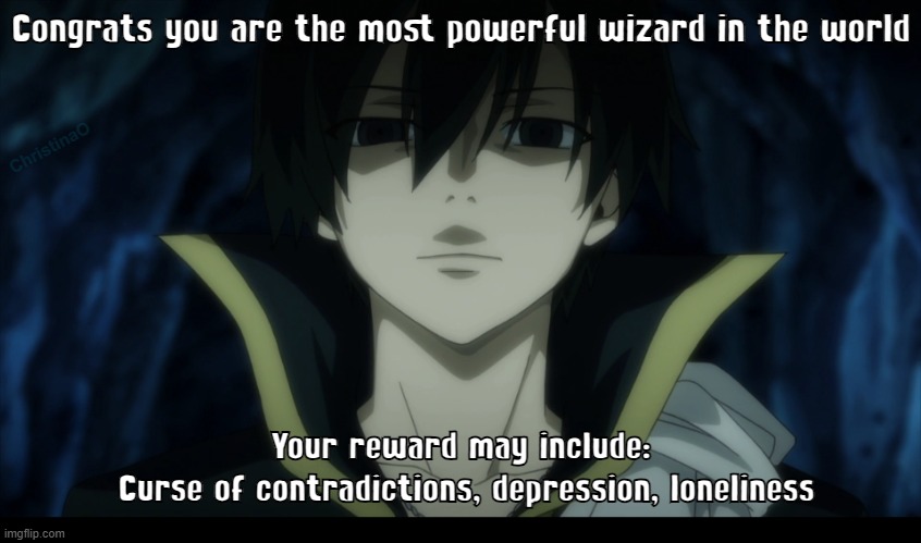 Fairy Tail Memes Zeref Dragneel | Congrats you are the most powerful wizard in the world; ChristinaO; Your reward may include:
 Curse of contradictions, depression, loneliness | image tagged in memes,zeref dragneel,fairy tail,fairy tail meme,fairy tail memes,anime memes | made w/ Imgflip meme maker