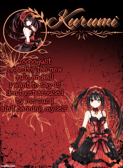 Kurumi announcement template (tysm Sparkly balls) | Yoooo just heard of the new rule and all i want to say is don't get aroused by me cuz i ain't banning myself | image tagged in kurumi announcement template tysm sparkly balls | made w/ Imgflip meme maker