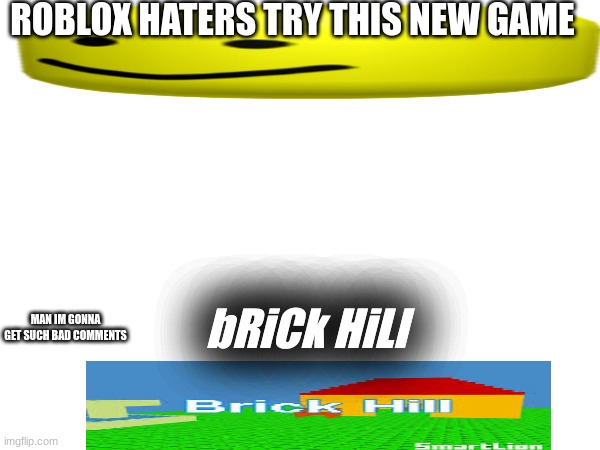 im sorry roblox lovers and btw.. ripp-offs#2 | ROBLOX HATERS TRY THIS NEW GAME; bRiCk HiLl; MAN IM GONNA GET SUCH BAD COMMENTS | image tagged in roblox,haters,roblox haters,ripp-offs | made w/ Imgflip meme maker