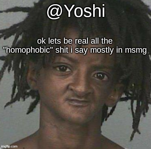 yoshi's cursed mugshot temp | ok lets be real all the "homophobic" shit i say mostly in msmg | image tagged in yoshi's cursed mugshot temp | made w/ Imgflip meme maker